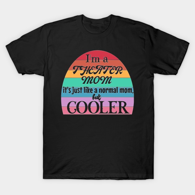 Theater Mom: Like a Normal Mom but Cooler. Theater Life, theater lover T-Shirt by Timeforplay